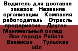 Водитель для доставки заказов › Название организации ­ Компания-работодатель › Отрасль предприятия ­ Другое › Минимальный оклад ­ 1 - Все города Работа » Вакансии   . Тульская обл.